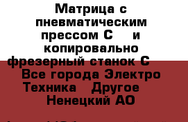 Матрица с пневматическим прессом С640 и копировально-фрезерный станок С640 - Все города Электро-Техника » Другое   . Ненецкий АО